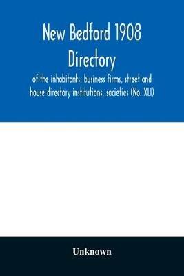 New Bedford 1908 directory: of the inhabitants, business firms, street and house directory institutions, societies (No. XLI) - cover