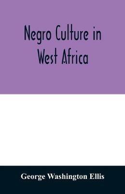 Negro culture in West Africa; a social study of the Negro group of Vai-speaking people, with its own invented alphabet and written language shown in two charts and six engravings of Vai script, twenty-six illustrations of their arts and life, fifty folklor - George Washington Ellis - cover