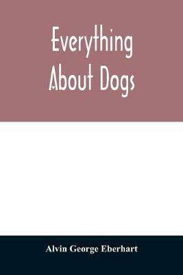 Everything about dogs - Alvin George Eberhart - cover