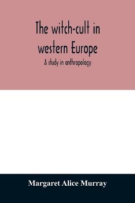 The witch-cult in western Europe: a study in anthropology - Margaret Alice Murray - cover