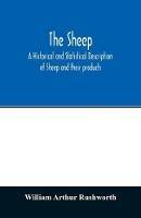 The sheep; A historical and Statistical Description of Sheep and their products. The Fattening of Sheep. Their diseases, with prescriptions for Scientific treatment. The respective breeds of Sheep and their fine points. Government Inspection, etc. with other V - William Arthur Rushworth - cover