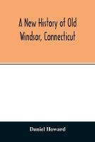 A new history of old Windsor, Connecticut - Daniel Howard - cover