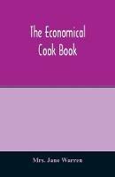 The economical cook book. Practical cookery book of to-day, with minute directions, how to buy, dress, cook, serve & carve, and 300 standard recipes for canning, preserving, curing, smoking, and drying meats, fowl, fruits and berries- A Chapter on pickling and - Jane Warren - cover