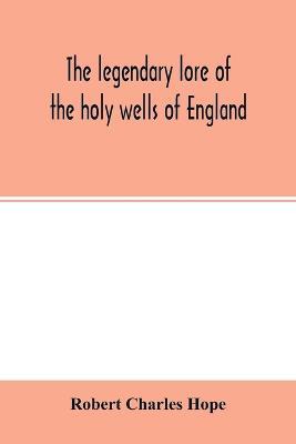 The legendary lore of the holy wells of England: including rivers, lakes, fountains and springs - Robert Charles Hope - cover