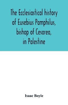 The ecclesiastical history of Eusebius Pamphilus, bishop of Cesarea, in Palestine - Isaac Boyle - cover