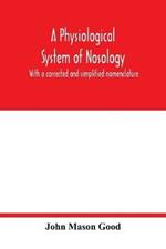 A physiological system of nosology; with a corrected and simplified nomenclature