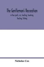 The gentleman's recreation: in four parts, viz. hunting, hawking, fowling, fishing; wherein these generous exercises are largely treated of, and the terms of art for hunting and hawking more amply enlarged than heretofore; whereto is prefixt a large sculpture, giving easie directions