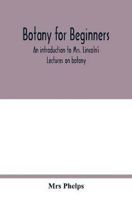 Botany for beginners: an introduction to Mrs. Lincoln's Lectures on botany: for the use of common schools and the younger pupils of higher schools and academies - Phelps - cover