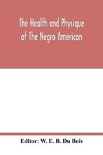 The health and physique of the Negro American: report of a social study made under the direction of Atlanta University: together with the Proceedings of the Eleventh Conference for the Study of the Negro Problems, held at Atlanta university, on May the 29th, 1906