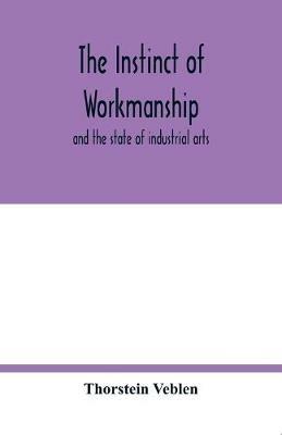 The instinct of workmanship: and the state of industrial arts - Thorstein Veblen - cover