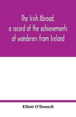 The Irish abroad, a record of the achievements of wanderers from Ireland - Elliott O'Donnell - cover