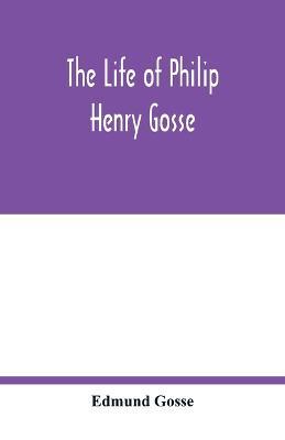 The life of Philip Henry Gosse - Edmund Gosse - cover