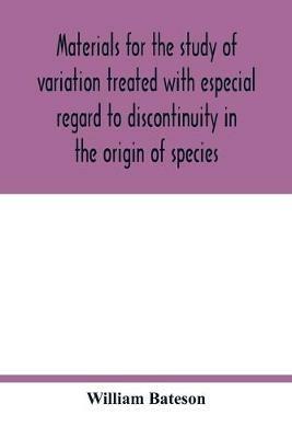 Materials for the study of variation treated with especial regard to discontinuity in the origin of species - William Bateson - cover