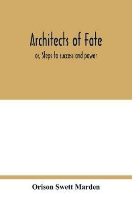 Architects of fate: or, Steps to success and power: a book designed to inspire youth to character building, self-culture and noble achievement - Orison Swett Marden - cover