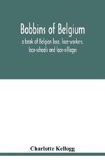 Bobbins of Belgium; a book of Belgian lace, lace-workers, lace-schools and lace-villages