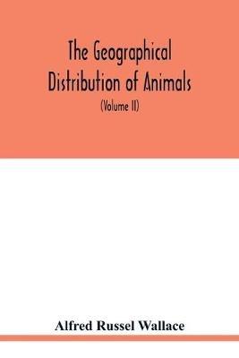 The geographical distribution of animals. With a study of the relations of living and extinct faunas as elucidating the past changes of the earth's surface (Volume II) - Alfred Russel Wallace - cover