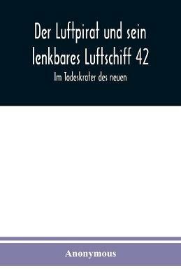 Der Luftpirat und sein lenkbares Luftschiff 42: Im Todeskrater des neuen - Anonymous - cover