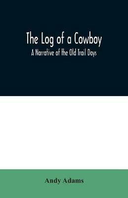 The Log of a Cowboy: A Narrative of the Old Trail Days - Andy Adams - cover