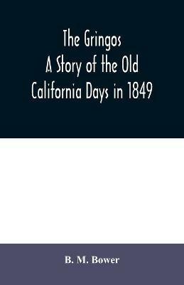 The Gringos: A Story Of The Old California Days In 1849 - B M Bower - cover