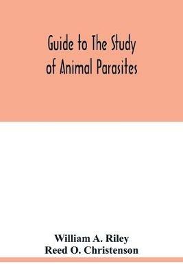 Guide to the study of animal parasites - William A Riley,Reed O Christenson - cover