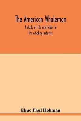 The American whaleman: a study of life and labor in the whaling industry - Elmo Paul Hohman - cover