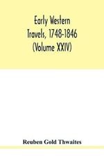 Early western travels, 1748-1846: a series of annotated reprints of some of the best and rarest contemporary volumes of travel: descriptive of the aborigines and social and economic conditions in the middle and far West, during the period of early American settlement (Volume XXIV)
