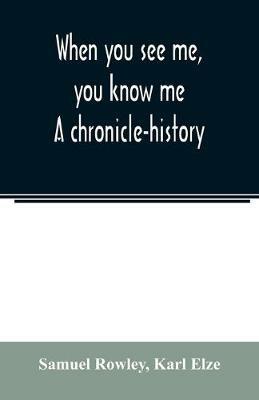 When you see me, you know me. A chronicle-history - Samuel Rowley,Karl Elze - cover