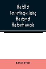 The fall of Constantinople, being the story of the fourth crusade