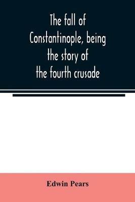 The fall of Constantinople, being the story of the fourth crusade - Edwin Pears - cover
