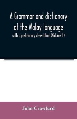 A grammar and dictionary of the Malay language: with a preliminary dissertation (Volume II) - John Crawfurd - cover