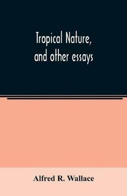 Tropical nature, and other essays - Alfred R Wallace - cover