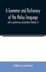A grammar and dictionary of the Malay language: with a preliminary dissertation (Volume I)