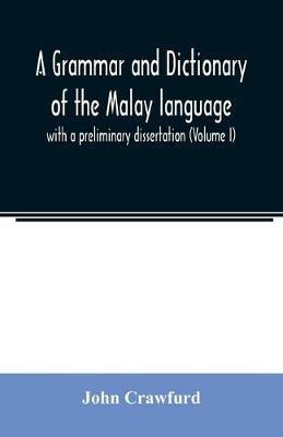 A grammar and dictionary of the Malay language: with a preliminary dissertation (Volume I) - John Crawfurd - cover