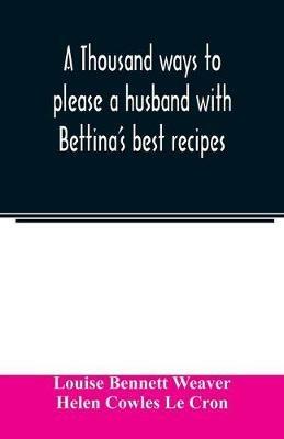 A thousand ways to please a husband with Bettina's best recipes - Louise Bennett Weaver,Helen Cowles Le Cron - cover