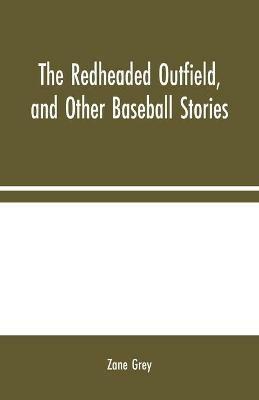 The Redheaded Outfield, and Other Baseball Stories - Zane Grey - cover