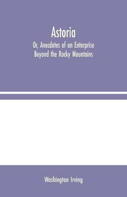 Astoria; Or, Anecdotes of an Enterprise Beyond the Rocky Mountains - Washington Irving - cover