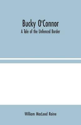 Bucky O'Connor: A Tale of the Unfenced Border - William MacLeod Raine - cover