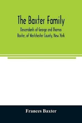 The Baxter family, descendants of George and Thomas Baxter, of Westchester County, New York, as well as some West Virginia and South Carolina lines - Frances Baxter - cover