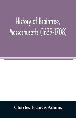 History of Braintree, Massachusetts (1639-1708): the north precinct of Braintree (1708-1792) and the town of Quincy (1792-1889) - Charles Francis Adams - cover