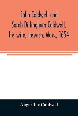 John Caldwell and Sarah Dillingham Caldwell, his wife, Ipswich, Mass., 1654: genealogical records of their descendants, eight generations, 1654-1900 - Augustine Caldwell - cover