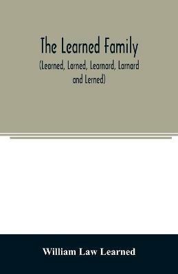 The Learned family (Learned, Larned, Learnard, Larnard and Lerned) being descendants of William Learned, who was of Charlestown, Massachusetts, in 1632 - William Law Learned - cover