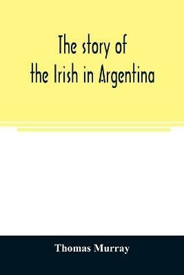 The story of the Irish in Argentina - Thomas Murray - cover