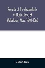 Records of the descendants of Hugh Clark, of Watertown, Mass. 1640-1866