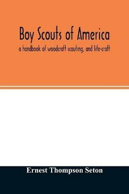 Boy scouts of America: a handbook of woodcraft scouting, and life-craft - Ernest Thompson Seton - cover