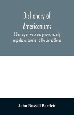 Dictionary of Americanisms. A glossary of words and phrases, usually regarded as peculiar to the United States - John Russell Bartlett - cover