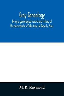 Gray genealogy, being a genealogical record and history of the descendants of John Gray, of Beverly, Mass., and also including sketches of other Gray families - M D Raymond - cover