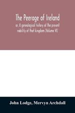 The peerage of Ireland: or, A genealogical history of the present nobility of that kingdom (Volume VI)