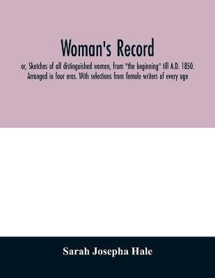 Woman's record; or, Sketches of all distinguished women, from "the beginning" till A.D. 1850. Arranged in four eras. With selections from female writers of every age - Sarah Josepha Hale - cover