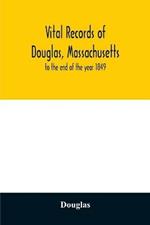 Vital records of Douglas, Massachusetts: to the end of the year 1849