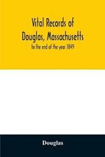 Vital records of Douglas, Massachusetts: to the end of the year 1849